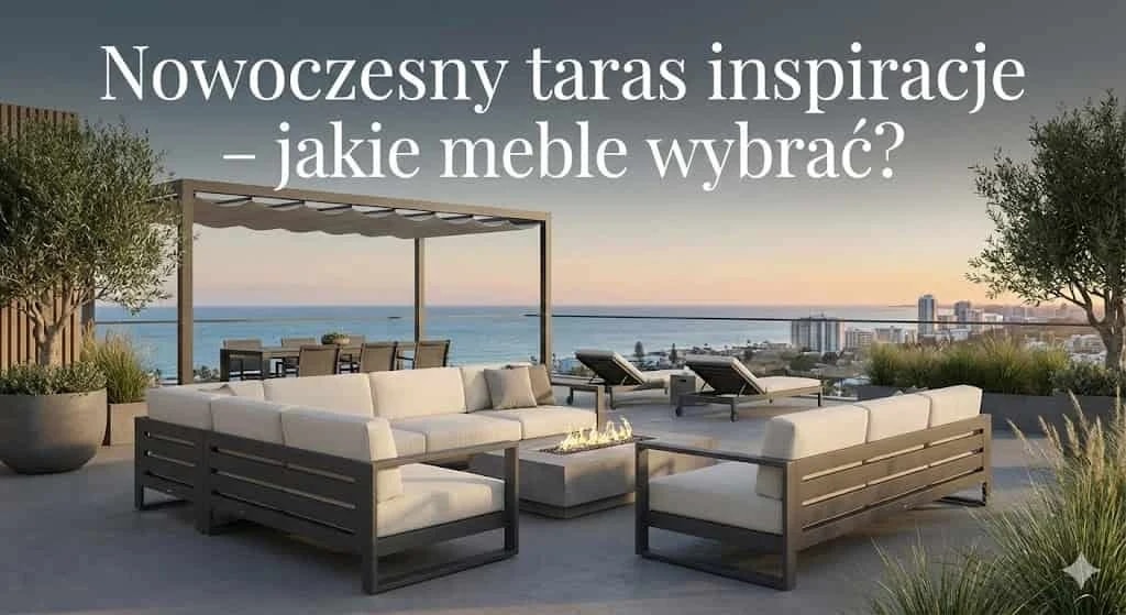 Nowoczesny taras inspiracje - jakie meble wybrać?